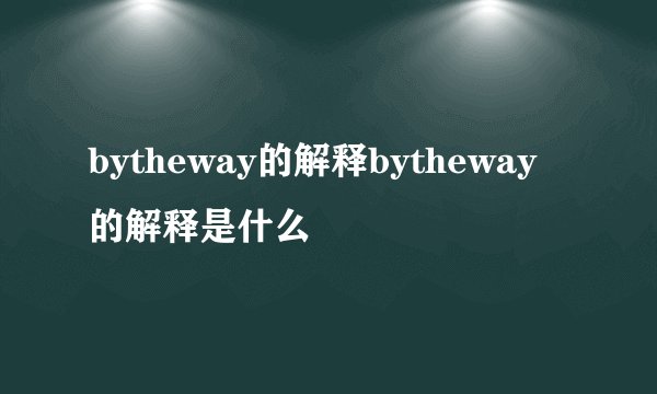 bytheway的解释bytheway的解释是什么