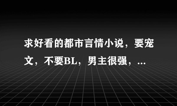 求好看的都市言情小说，要宠文，不要BL，男主很强，女主不小白