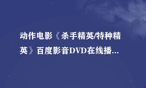 动作电影《杀手精英/特种精英》百度影音DVD在线播放，《杀手精英/特种精英》迅雷高清下载