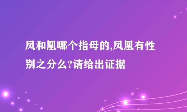 凤和凰哪个指母的,凤凰有性别之分么?请给出证据