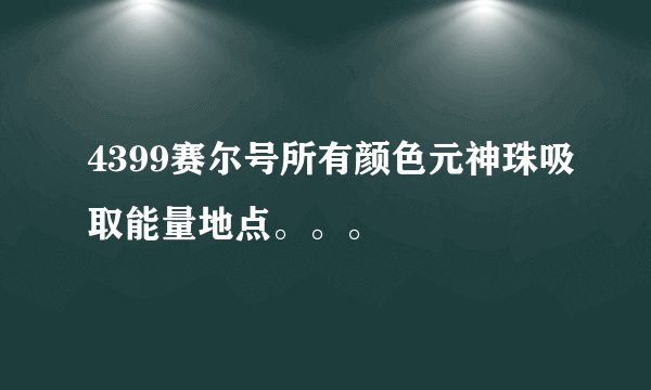 4399赛尔号所有颜色元神珠吸取能量地点。。。