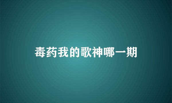 毒药我的歌神哪一期