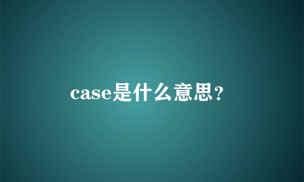 case是什么意思？