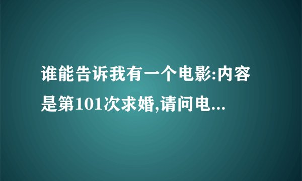 谁能告诉我有一个电影:内容是第101次求婚,请问电影名称是什么?