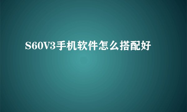 S60V3手机软件怎么搭配好
