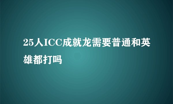 25人ICC成就龙需要普通和英雄都打吗