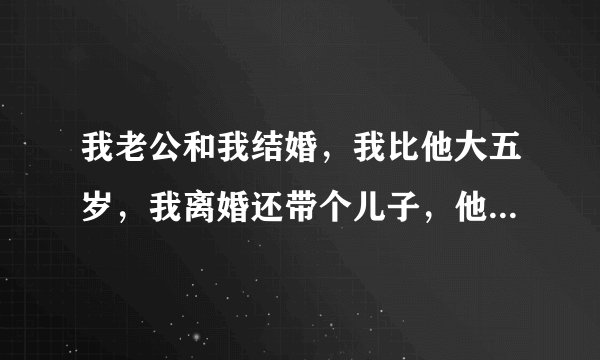 我老公和我结婚，我比他大五岁，我离婚还带个儿子，他长的也不错，为啥会看上我，我还比较胖？