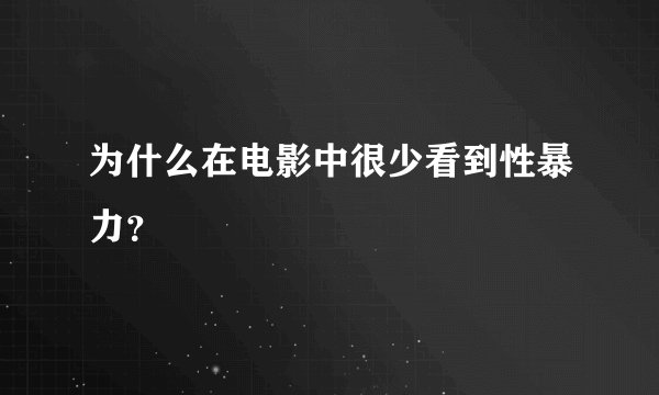 为什么在电影中很少看到性暴力？