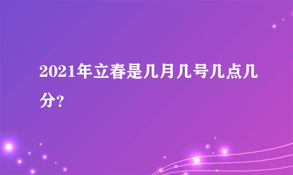2021年立春是几月几号几点几分？