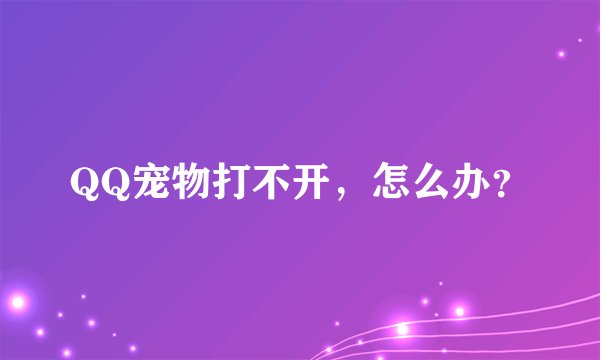 QQ宠物打不开，怎么办？