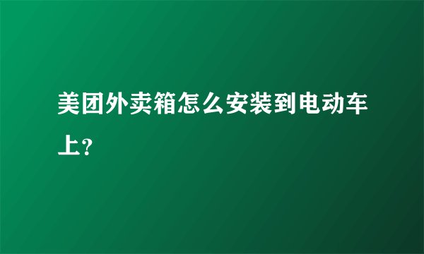 美团外卖箱怎么安装到电动车上？