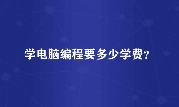 学电脑编程要多少学费？