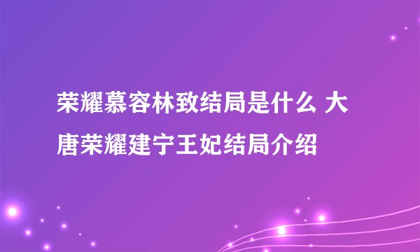 荣耀慕容林致结局是什么 大唐荣耀建宁王妃结局介绍