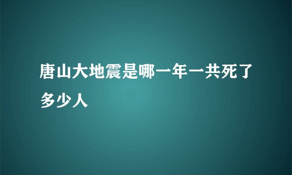唐山大地震是哪一年一共死了多少人