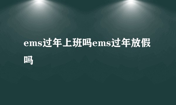 ems过年上班吗ems过年放假吗