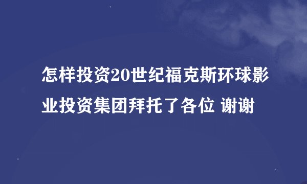 怎样投资20世纪福克斯环球影业投资集团拜托了各位 谢谢