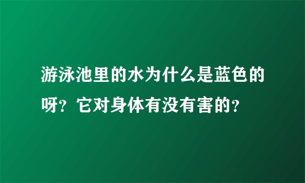 游泳池里的水为什么是蓝色的呀？它对身体有没有害的？