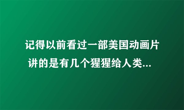 记得以前看过一部美国动画片 讲的是有几个猩猩给人类送到外太空去了 后来它们有回来了 有谁知道是什么电影
