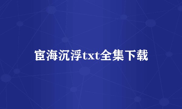 宦海沉浮txt全集下载