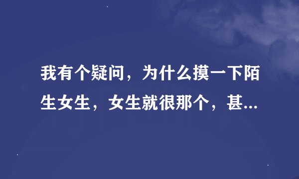 我有个疑问，为什么摸一下陌生女生，女生就很那个，甚至报警，这个又不是钱丢 什么就几下就这样
