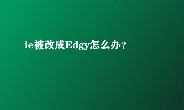 ie被改成Edgy怎么办？