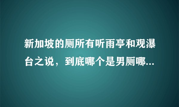 新加坡的厕所有听雨亭和观瀑台之说，到底哪个是男厕哪个是女厕？为什么？