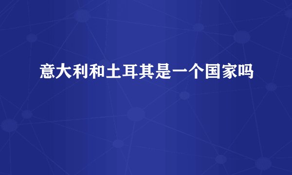 意大利和土耳其是一个国家吗