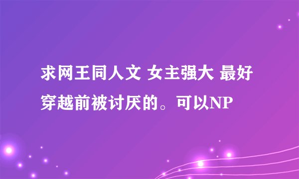 求网王同人文 女主强大 最好穿越前被讨厌的。可以NP