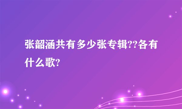 张韶涵共有多少张专辑??各有什么歌?