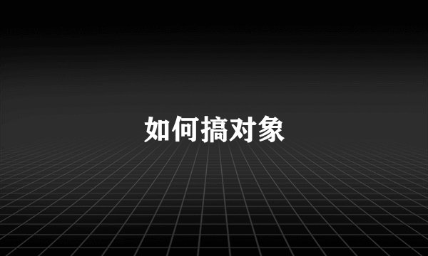 如何搞对象