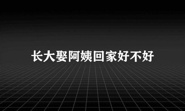 长大娶阿姨回家好不好