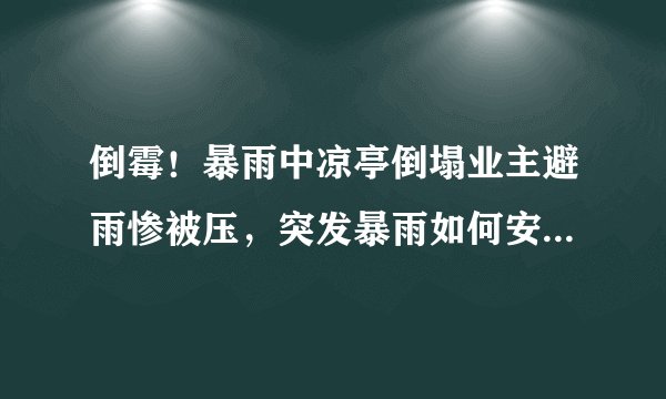 倒霉！暴雨中凉亭倒塌业主避雨惨被压，突发暴雨如何安全避险？