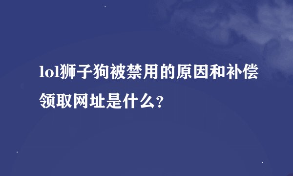 lol狮子狗被禁用的原因和补偿领取网址是什么？