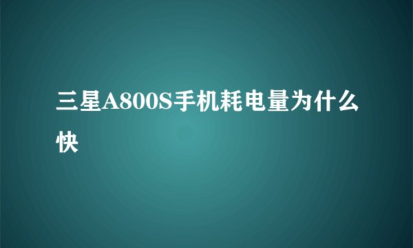 三星A800S手机耗电量为什么快