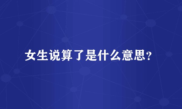 女生说算了是什么意思？