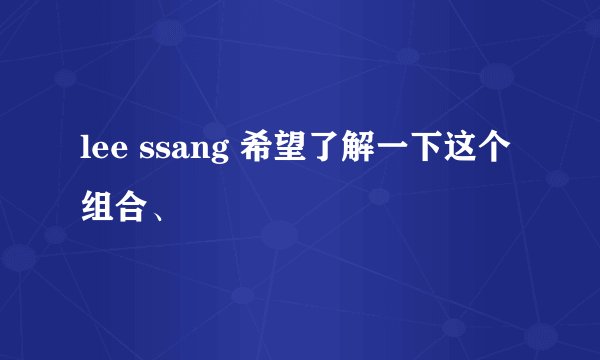 lee ssang 希望了解一下这个组合、