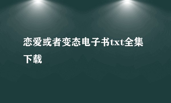 恋爱或者变态电子书txt全集下载