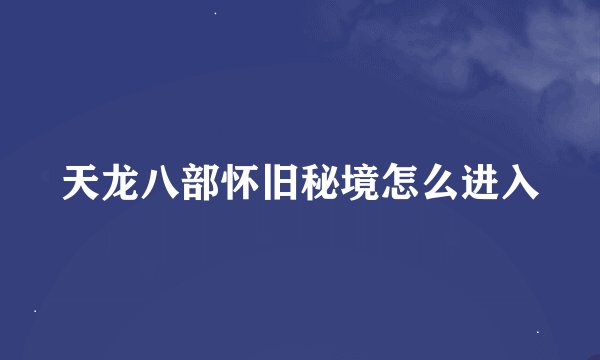 天龙八部怀旧秘境怎么进入