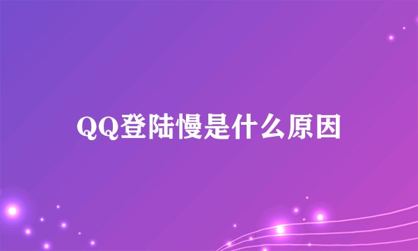 QQ登陆慢是什么原因