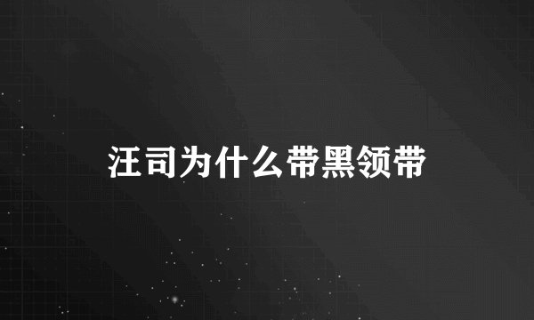 汪司为什么带黑领带