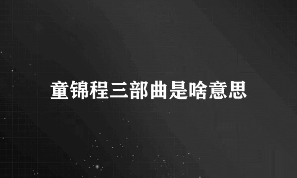 童锦程三部曲是啥意思