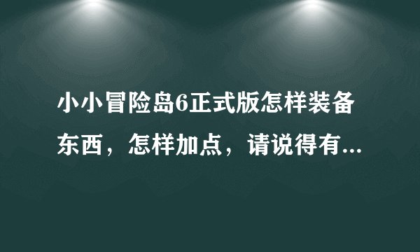 小小冒险岛6正式版怎样装备东西，怎样加点，请说得有条理些，谢谢！