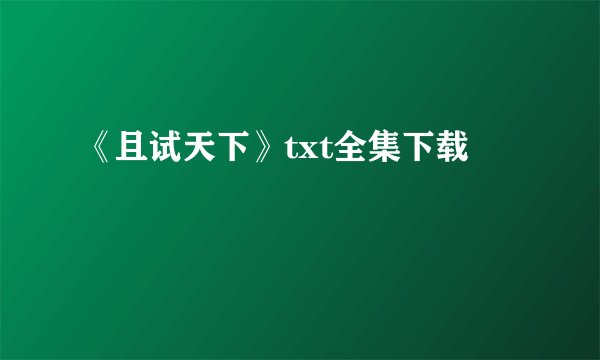 《且试天下》txt全集下载
