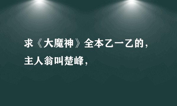 求《大魔神》全本乙一乙的，主人翁叫楚峰，