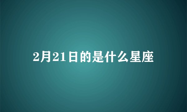 2月21日的是什么星座
