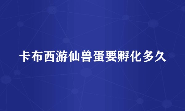 卡布西游仙兽蛋要孵化多久