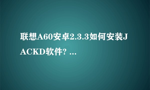 联想A60安卓2.3.3如何安装JACKD软件? 我已经ROOT成功了的