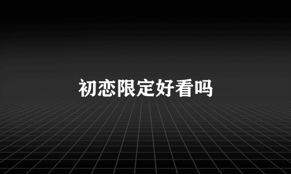 初恋限定好看吗