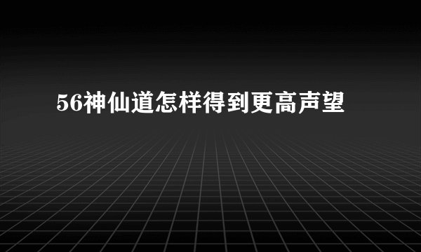 56神仙道怎样得到更高声望