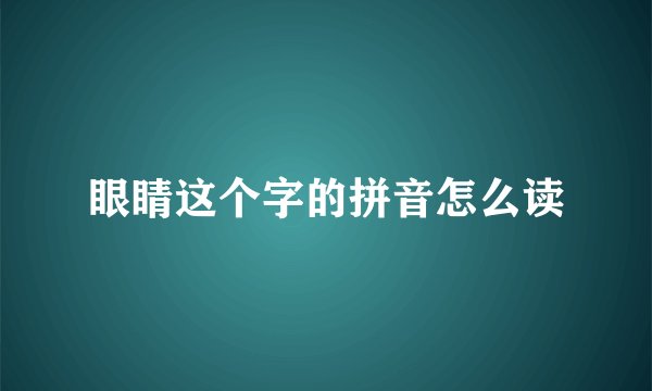 眼睛这个字的拼音怎么读